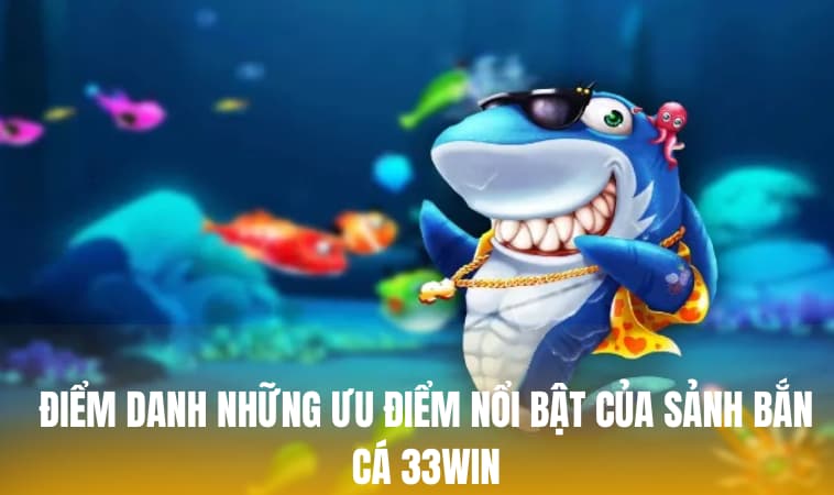 Điểm danh những ưu điểm nổi bật của sảnh bắn cá 33WIN