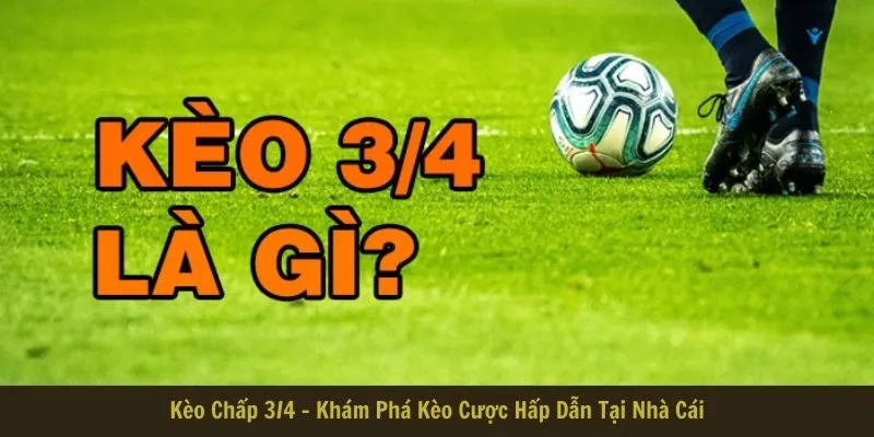 Kèo Chấp 3/4 - Khám Phá Kèo Cược Hấp Dẫn Tại Nhà Cái